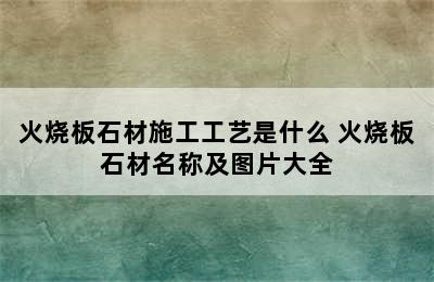 火烧板石材施工工艺是什么 火烧板石材名称及图片大全